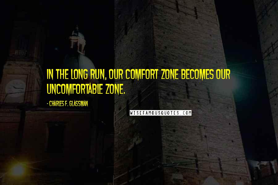 Charles F. Glassman Quotes: In the long run, our comfort zone becomes our uncomfortable zone.