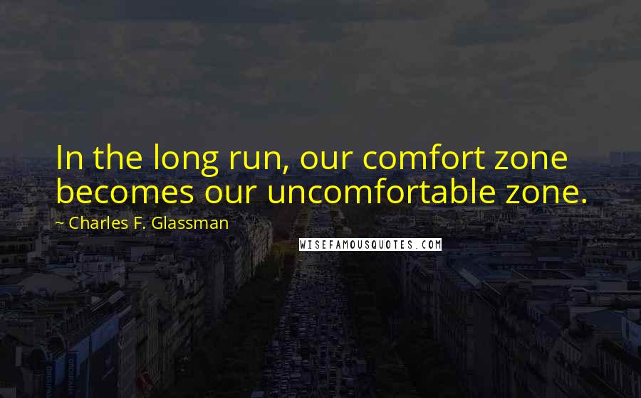 Charles F. Glassman Quotes: In the long run, our comfort zone becomes our uncomfortable zone.
