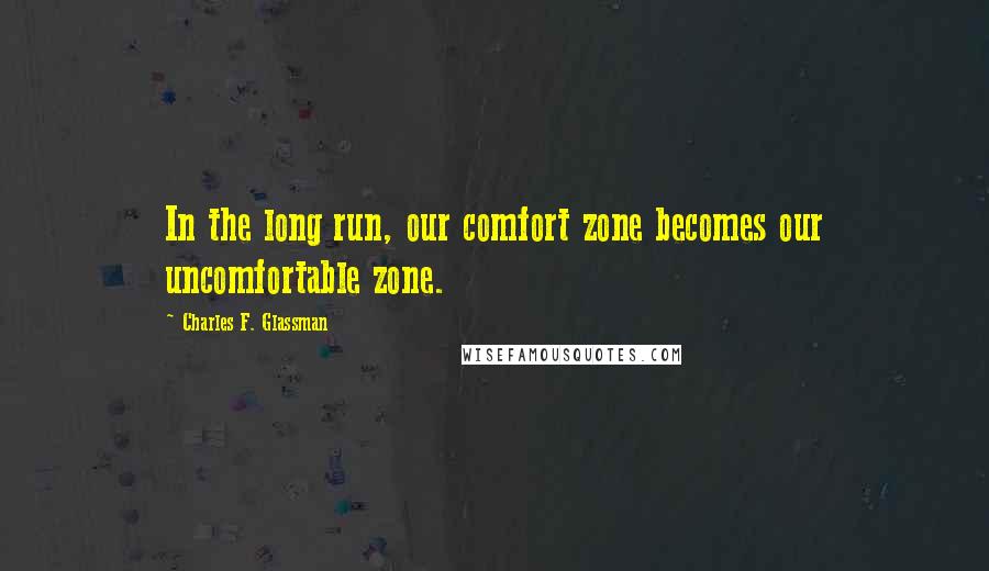 Charles F. Glassman Quotes: In the long run, our comfort zone becomes our uncomfortable zone.