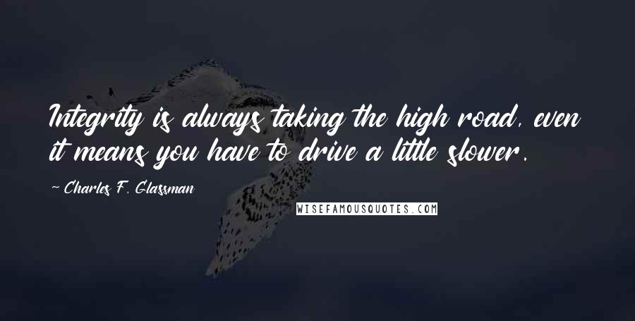 Charles F. Glassman Quotes: Integrity is always taking the high road, even it means you have to drive a little slower.