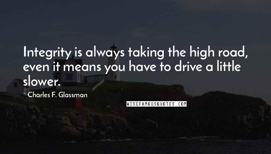 Charles F. Glassman Quotes: Integrity is always taking the high road, even it means you have to drive a little slower.