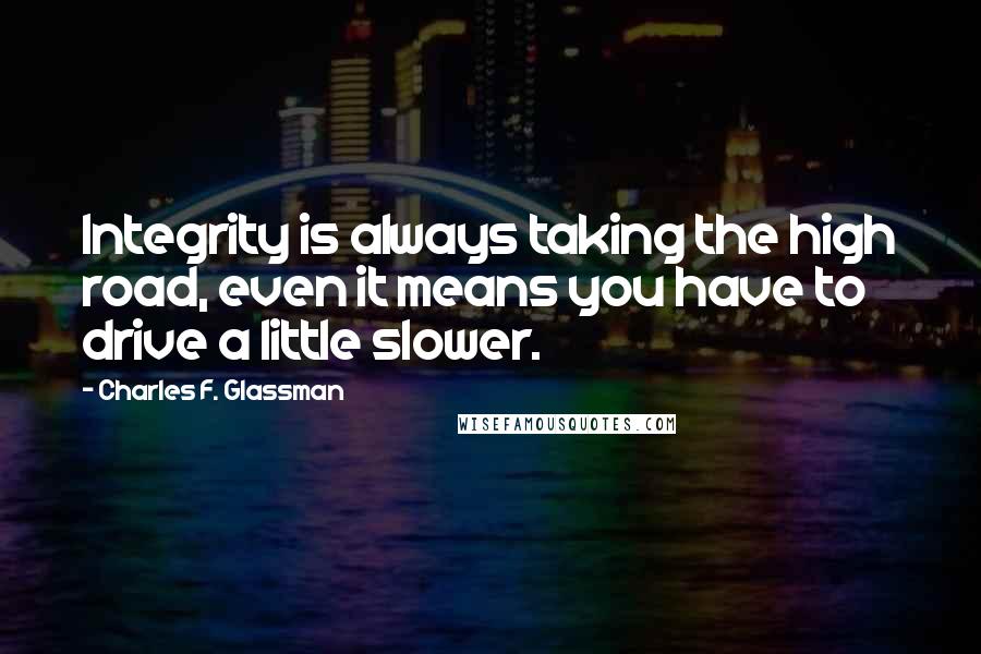 Charles F. Glassman Quotes: Integrity is always taking the high road, even it means you have to drive a little slower.