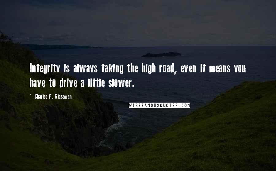 Charles F. Glassman Quotes: Integrity is always taking the high road, even it means you have to drive a little slower.