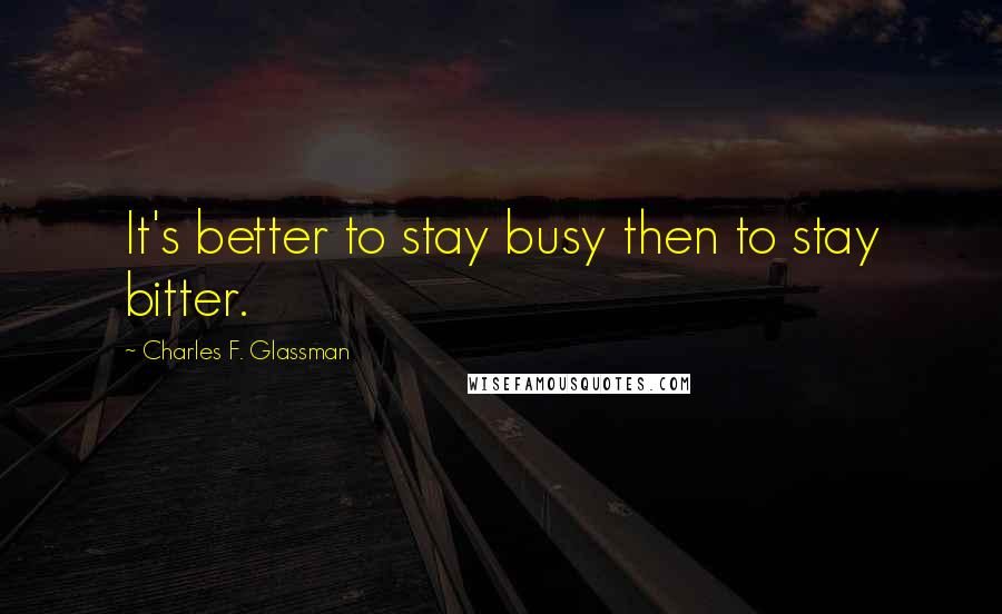 Charles F. Glassman Quotes: It's better to stay busy then to stay bitter.