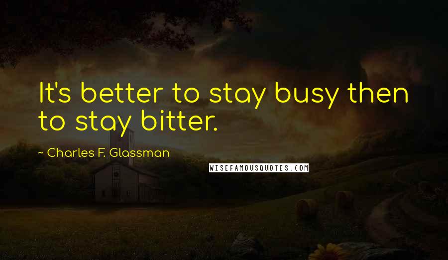 Charles F. Glassman Quotes: It's better to stay busy then to stay bitter.