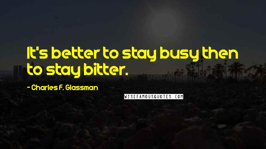 Charles F. Glassman Quotes: It's better to stay busy then to stay bitter.