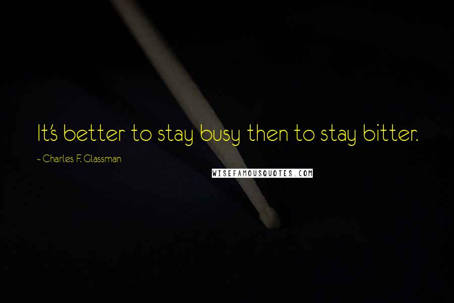 Charles F. Glassman Quotes: It's better to stay busy then to stay bitter.