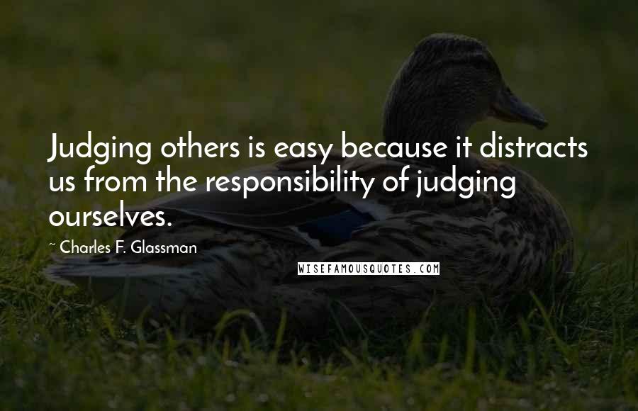 Charles F. Glassman Quotes: Judging others is easy because it distracts us from the responsibility of judging ourselves.