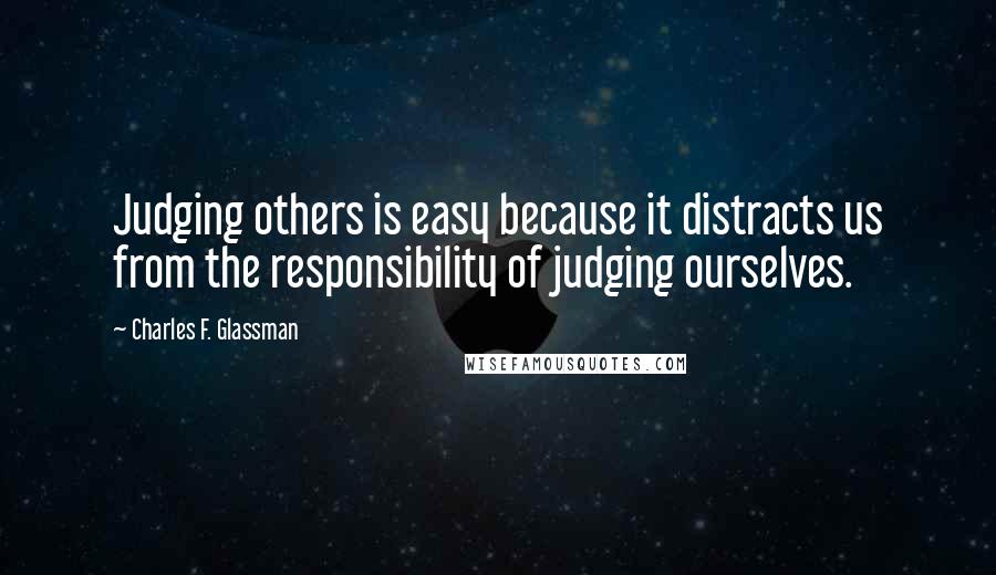 Charles F. Glassman Quotes: Judging others is easy because it distracts us from the responsibility of judging ourselves.