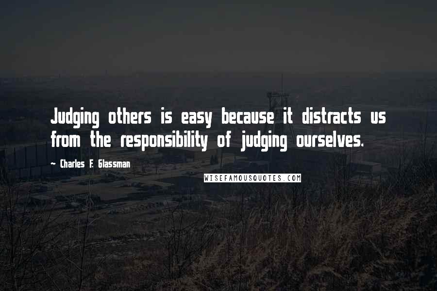 Charles F. Glassman Quotes: Judging others is easy because it distracts us from the responsibility of judging ourselves.