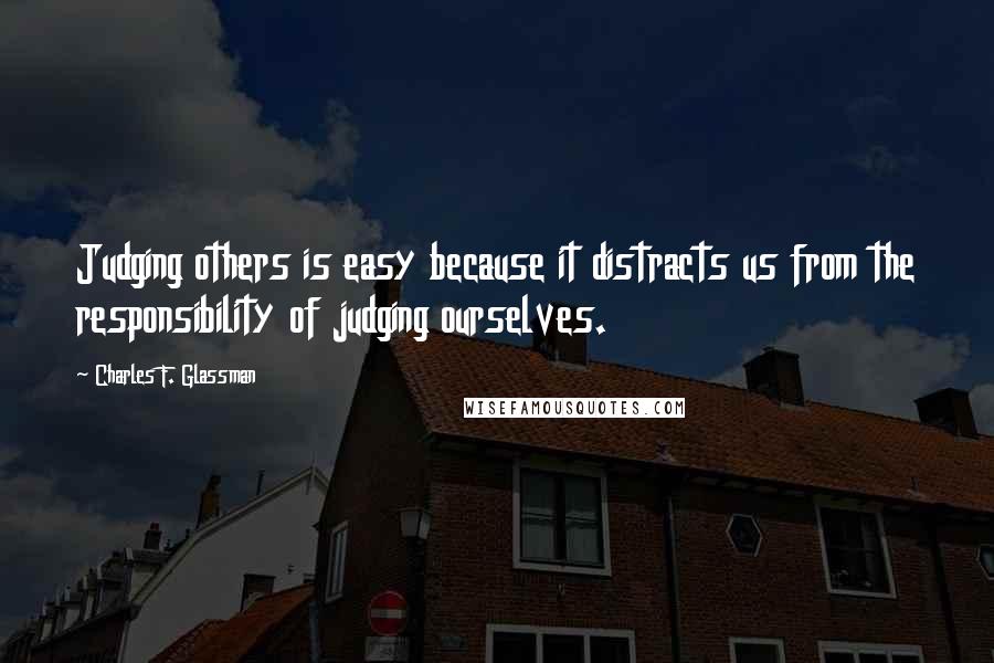 Charles F. Glassman Quotes: Judging others is easy because it distracts us from the responsibility of judging ourselves.