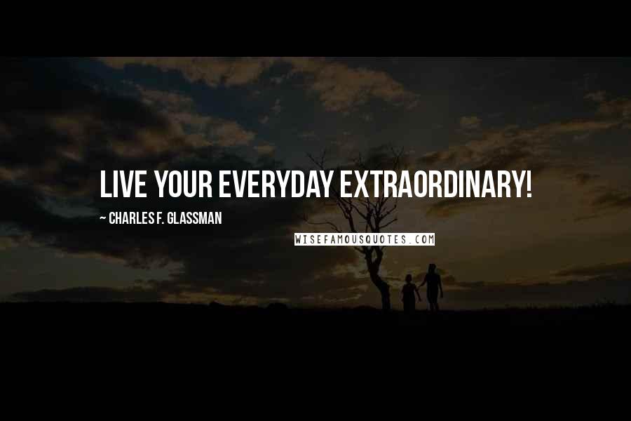 Charles F. Glassman Quotes: Live your everyday extraordinary!