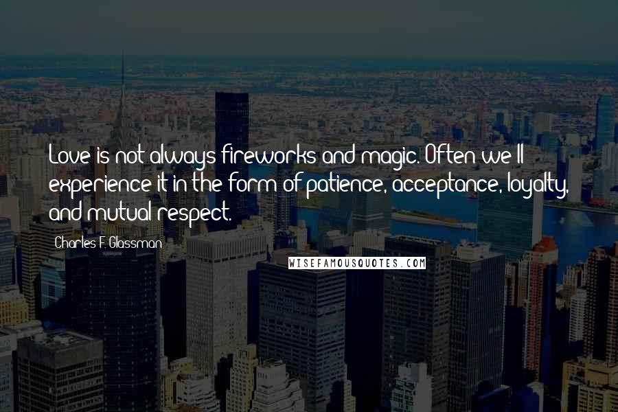 Charles F. Glassman Quotes: Love is not always fireworks and magic. Often we'll experience it in the form of patience, acceptance, loyalty, and mutual respect.