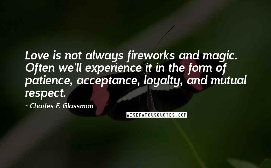 Charles F. Glassman Quotes: Love is not always fireworks and magic. Often we'll experience it in the form of patience, acceptance, loyalty, and mutual respect.