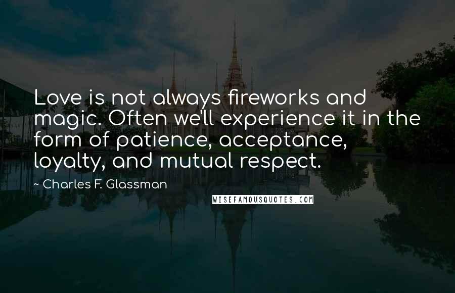 Charles F. Glassman Quotes: Love is not always fireworks and magic. Often we'll experience it in the form of patience, acceptance, loyalty, and mutual respect.