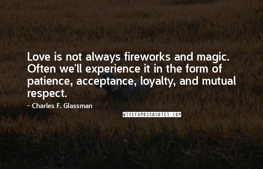 Charles F. Glassman Quotes: Love is not always fireworks and magic. Often we'll experience it in the form of patience, acceptance, loyalty, and mutual respect.