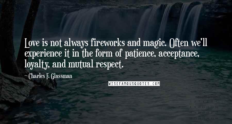 Charles F. Glassman Quotes: Love is not always fireworks and magic. Often we'll experience it in the form of patience, acceptance, loyalty, and mutual respect.