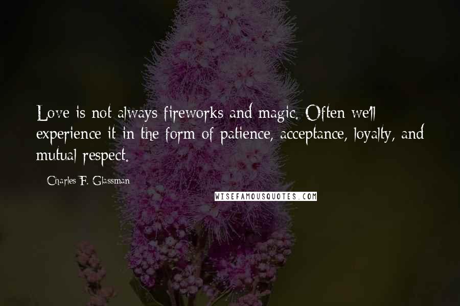 Charles F. Glassman Quotes: Love is not always fireworks and magic. Often we'll experience it in the form of patience, acceptance, loyalty, and mutual respect.