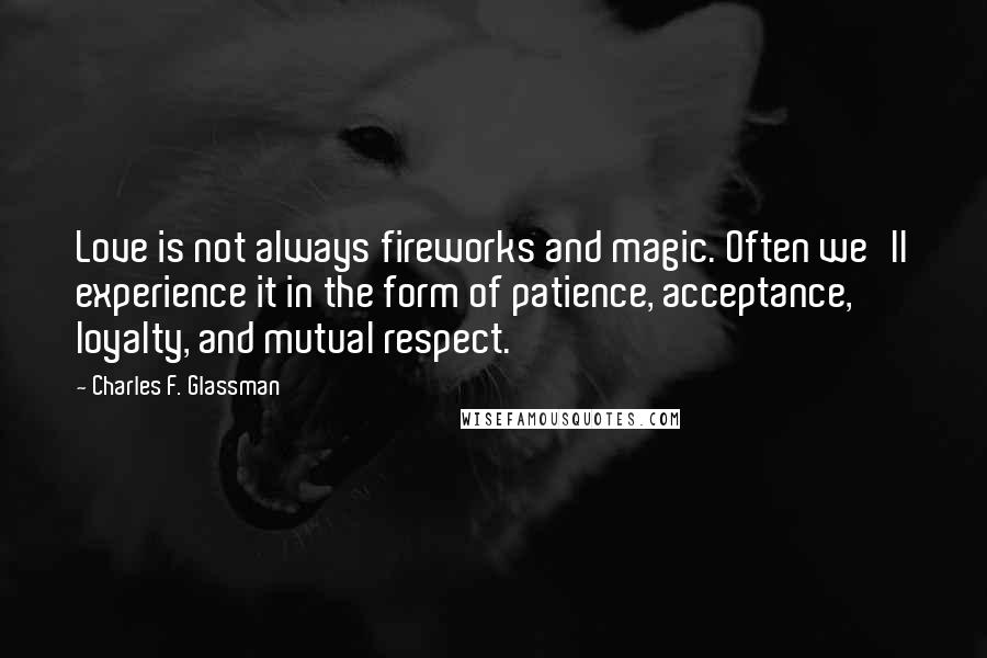 Charles F. Glassman Quotes: Love is not always fireworks and magic. Often we'll experience it in the form of patience, acceptance, loyalty, and mutual respect.