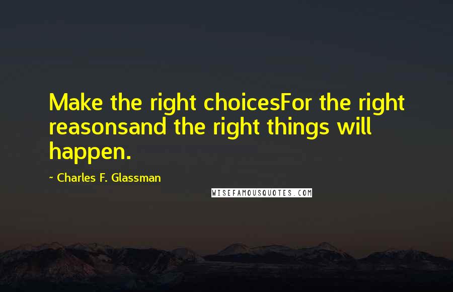 Charles F. Glassman Quotes: Make the right choicesFor the right reasonsand the right things will happen.