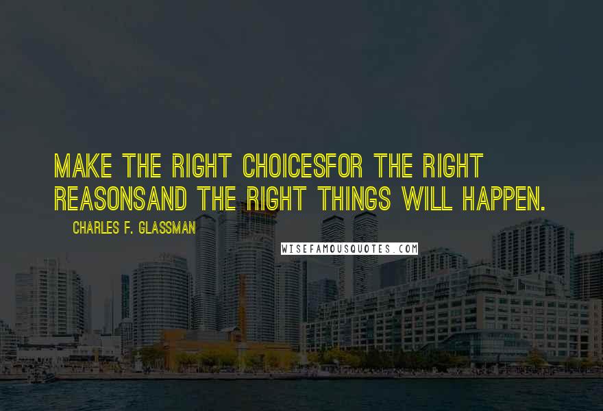Charles F. Glassman Quotes: Make the right choicesFor the right reasonsand the right things will happen.