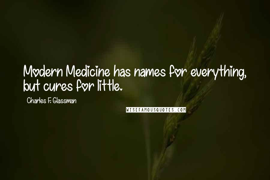 Charles F. Glassman Quotes: Modern Medicine has names for everything, but cures for little.