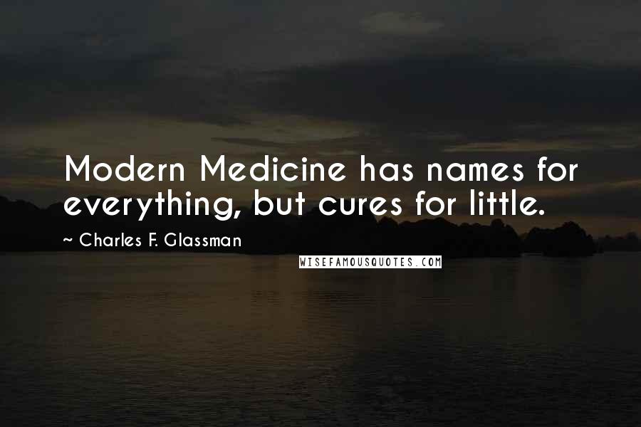 Charles F. Glassman Quotes: Modern Medicine has names for everything, but cures for little.