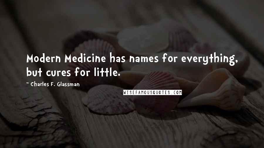 Charles F. Glassman Quotes: Modern Medicine has names for everything, but cures for little.