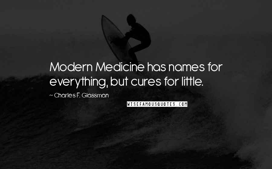 Charles F. Glassman Quotes: Modern Medicine has names for everything, but cures for little.