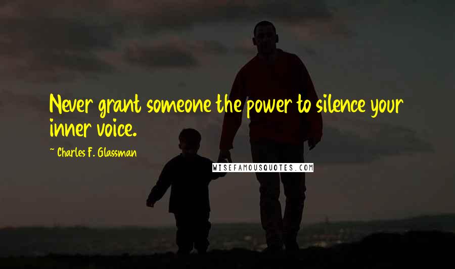 Charles F. Glassman Quotes: Never grant someone the power to silence your inner voice.