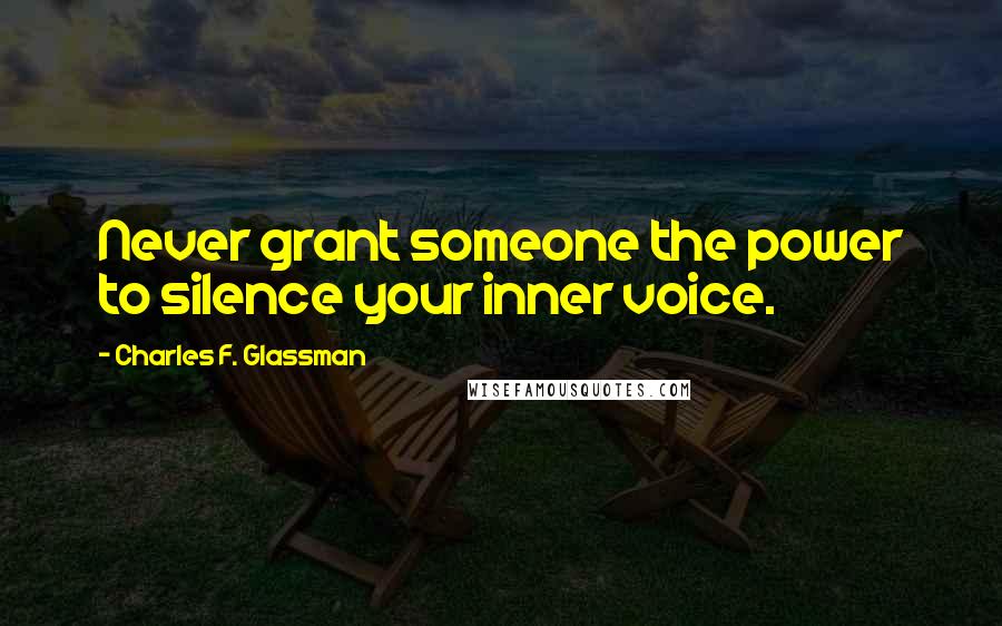 Charles F. Glassman Quotes: Never grant someone the power to silence your inner voice.