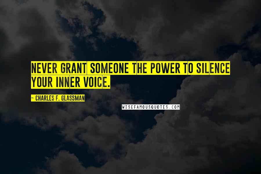 Charles F. Glassman Quotes: Never grant someone the power to silence your inner voice.
