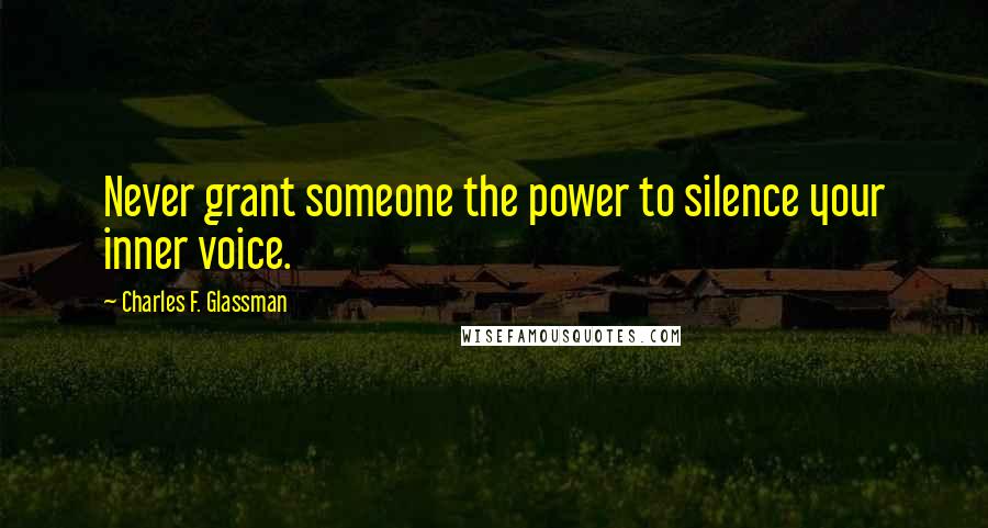 Charles F. Glassman Quotes: Never grant someone the power to silence your inner voice.