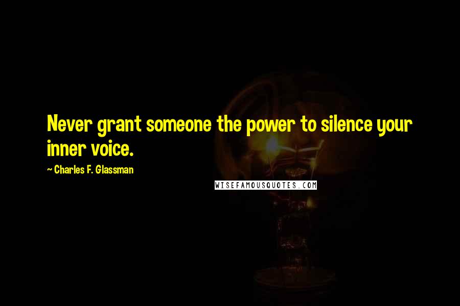 Charles F. Glassman Quotes: Never grant someone the power to silence your inner voice.