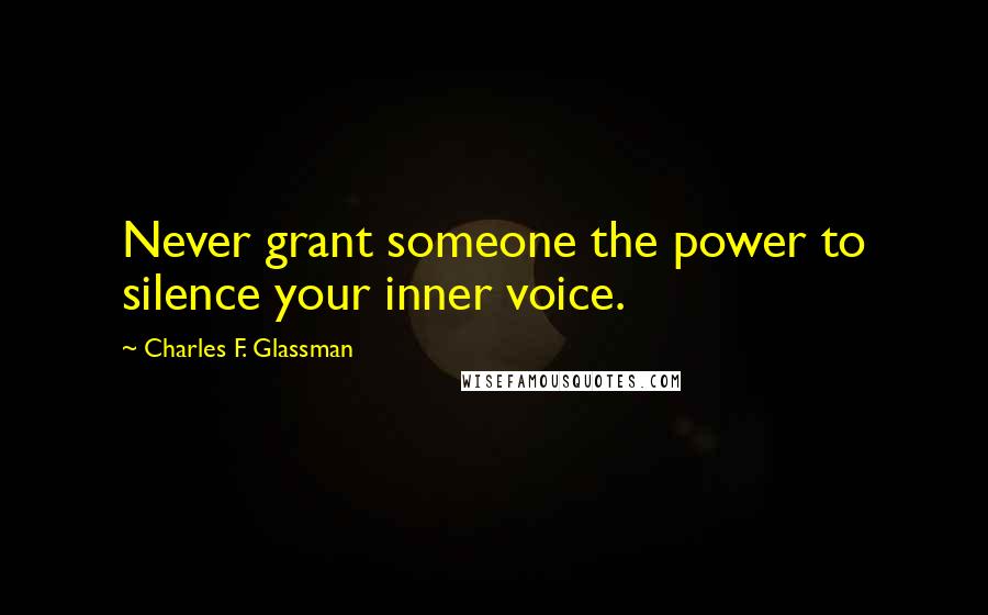Charles F. Glassman Quotes: Never grant someone the power to silence your inner voice.