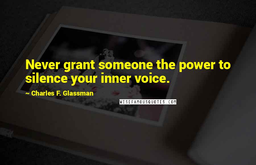 Charles F. Glassman Quotes: Never grant someone the power to silence your inner voice.