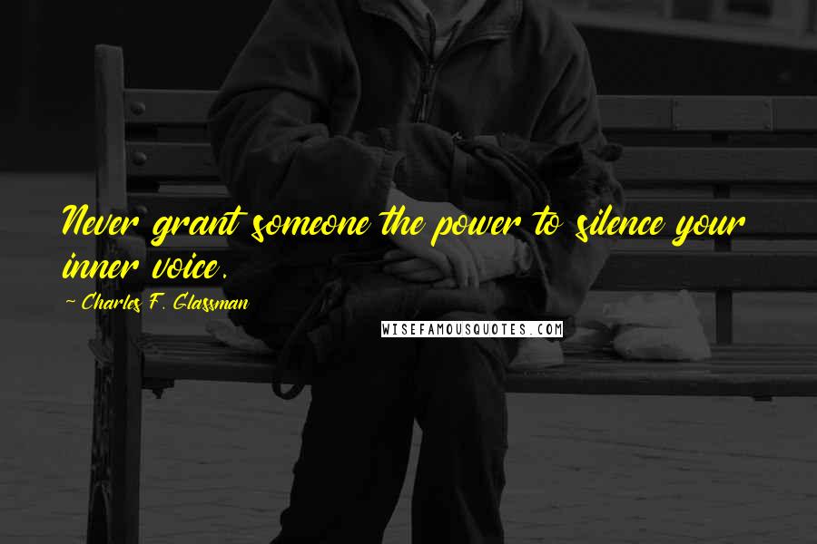 Charles F. Glassman Quotes: Never grant someone the power to silence your inner voice.