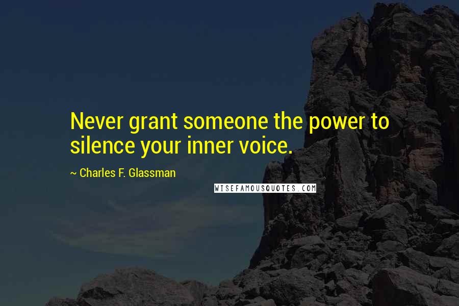Charles F. Glassman Quotes: Never grant someone the power to silence your inner voice.
