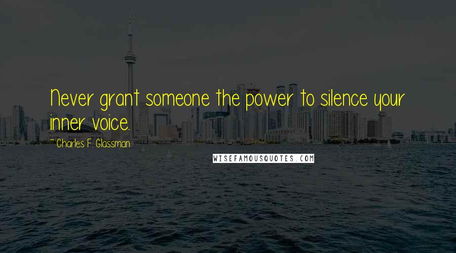 Charles F. Glassman Quotes: Never grant someone the power to silence your inner voice.