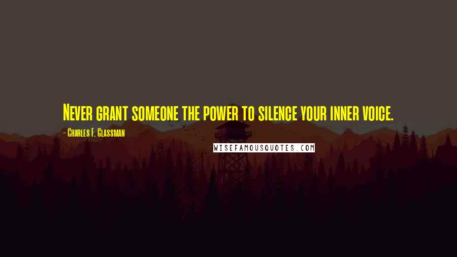 Charles F. Glassman Quotes: Never grant someone the power to silence your inner voice.