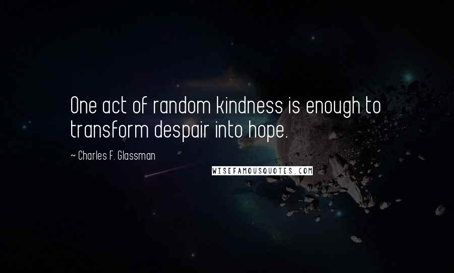 Charles F. Glassman Quotes: One act of random kindness is enough to transform despair into hope.