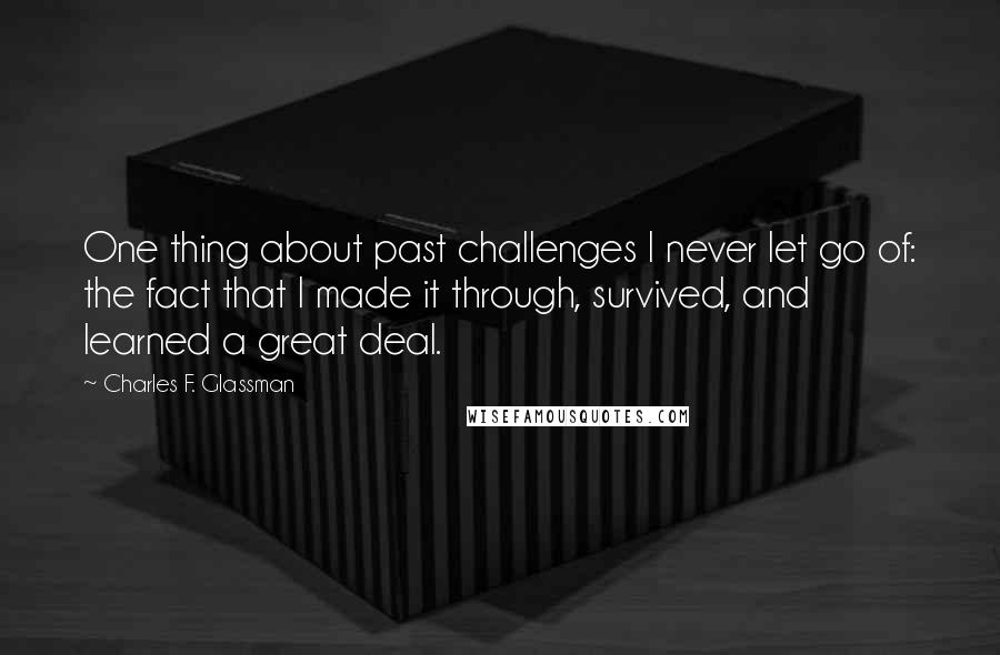 Charles F. Glassman Quotes: One thing about past challenges I never let go of: the fact that I made it through, survived, and learned a great deal.