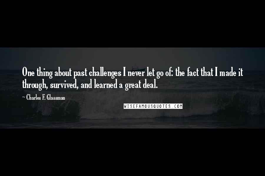 Charles F. Glassman Quotes: One thing about past challenges I never let go of: the fact that I made it through, survived, and learned a great deal.