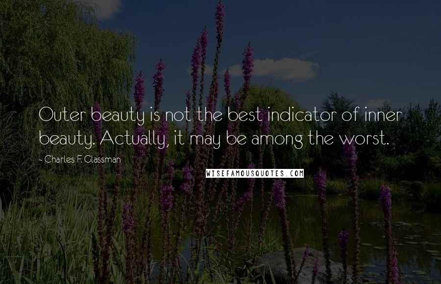 Charles F. Glassman Quotes: Outer beauty is not the best indicator of inner beauty. Actually, it may be among the worst.