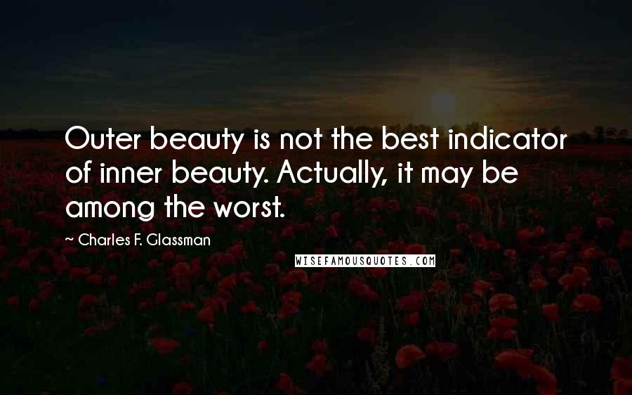 Charles F. Glassman Quotes: Outer beauty is not the best indicator of inner beauty. Actually, it may be among the worst.