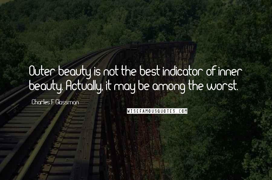 Charles F. Glassman Quotes: Outer beauty is not the best indicator of inner beauty. Actually, it may be among the worst.