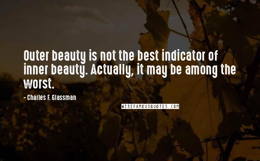 Charles F. Glassman Quotes: Outer beauty is not the best indicator of inner beauty. Actually, it may be among the worst.