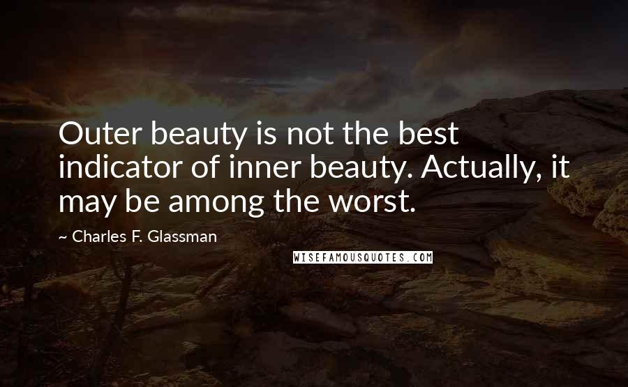 Charles F. Glassman Quotes: Outer beauty is not the best indicator of inner beauty. Actually, it may be among the worst.