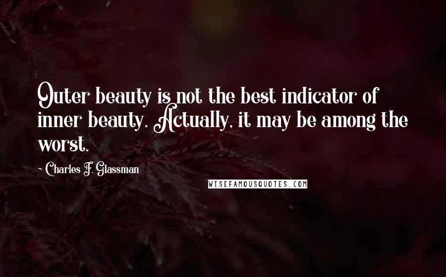 Charles F. Glassman Quotes: Outer beauty is not the best indicator of inner beauty. Actually, it may be among the worst.