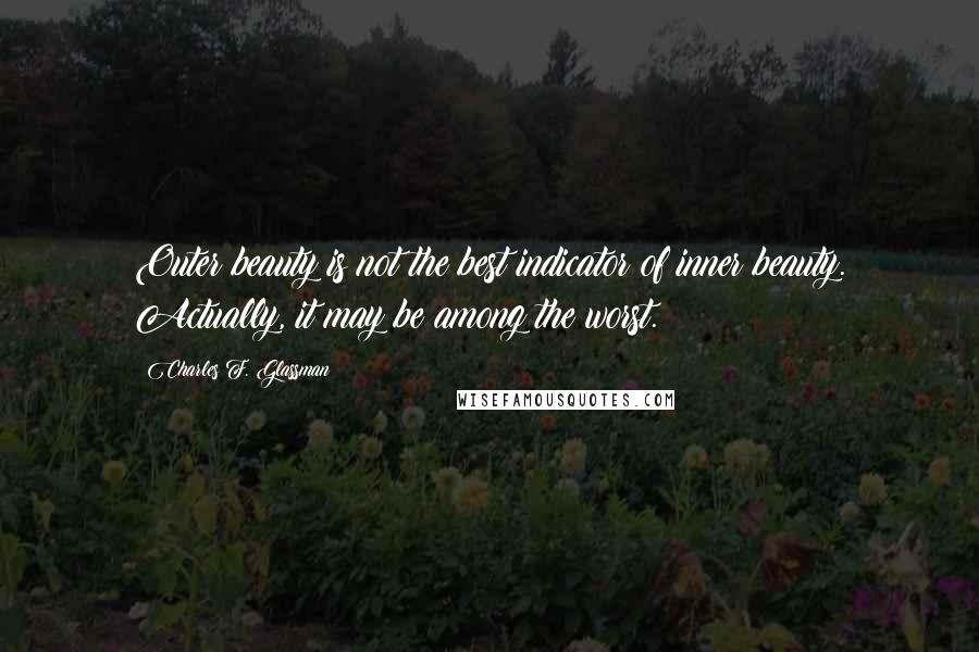 Charles F. Glassman Quotes: Outer beauty is not the best indicator of inner beauty. Actually, it may be among the worst.